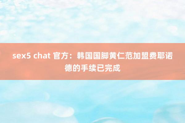 sex5 chat 官方：韩国国脚黄仁范加盟费耶诺德的手续已完成