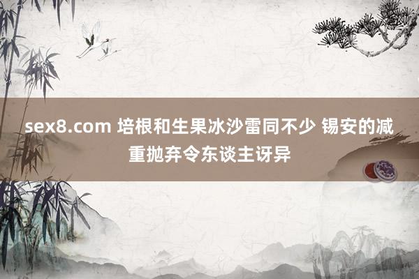 sex8.com 培根和生果冰沙雷同不少 锡安的减重抛弃令东谈主讶异