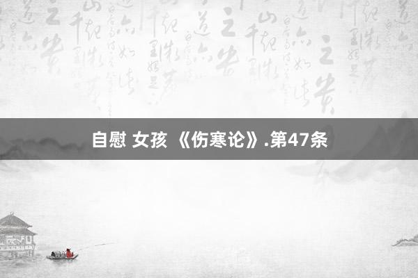 自慰 女孩 《伤寒论》.第47条