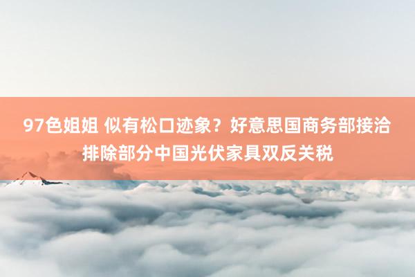 97色姐姐 似有松口迹象？好意思国商务部接洽排除部分中国光伏家具双反关税