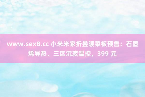 www.sex8.cc 小米米家折叠暖菜板预售：石墨烯导热、三区沉寂温控，399 元
