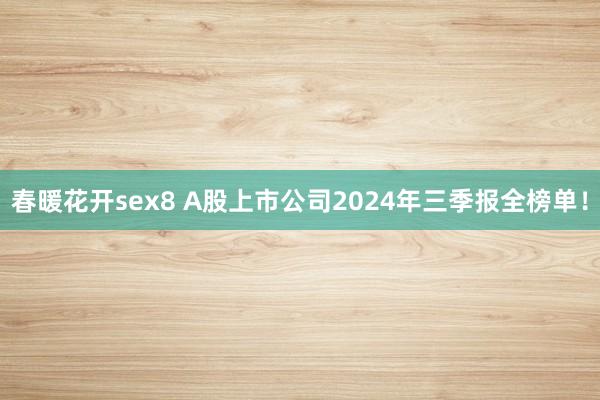 春暖花开sex8 A股上市公司2024年三季报全榜单！