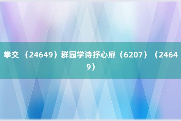 拳交 （24649）群园学诗抒心扉（6207）（24649）