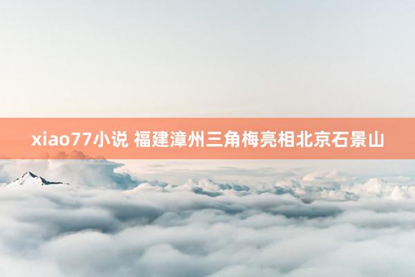 xiao77小说 福建漳州三角梅亮相北京石景山