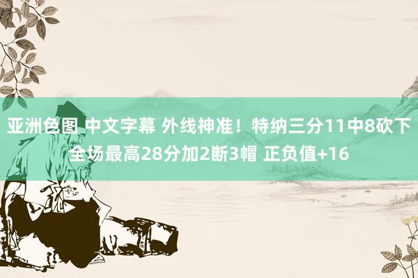 亚洲色图 中文字幕 外线神准！特纳三分11中8砍下全场最高28分加2断3帽 正负值+16