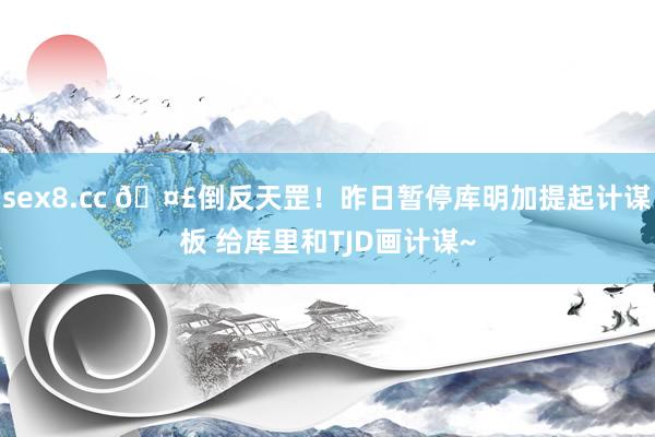 sex8.cc 🤣倒反天罡！昨日暂停库明加提起计谋板 给库里和TJD画计谋~