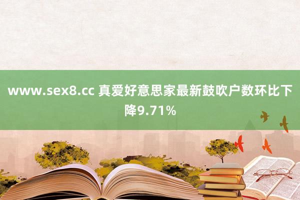 www.sex8.cc 真爱好意思家最新鼓吹户数环比下降9.71%