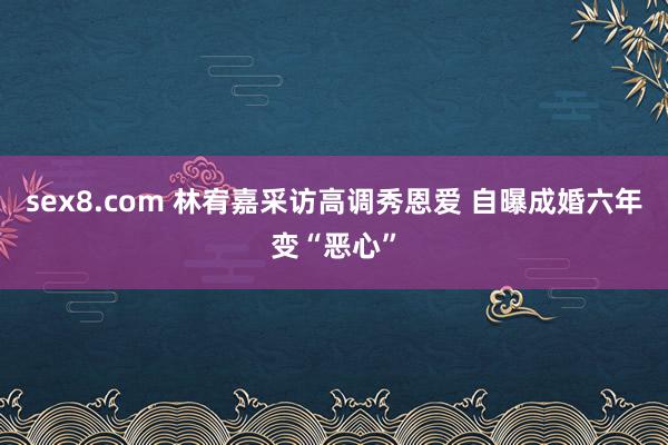sex8.com 林宥嘉采访高调秀恩爱 自曝成婚六年变“恶心”