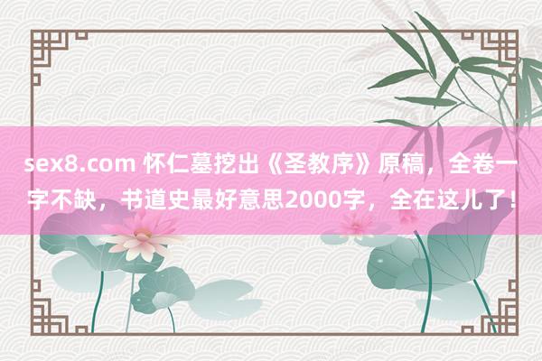 sex8.com 怀仁墓挖出《圣教序》原稿，全卷一字不缺，书道史最好意思2000字，全在这儿了！