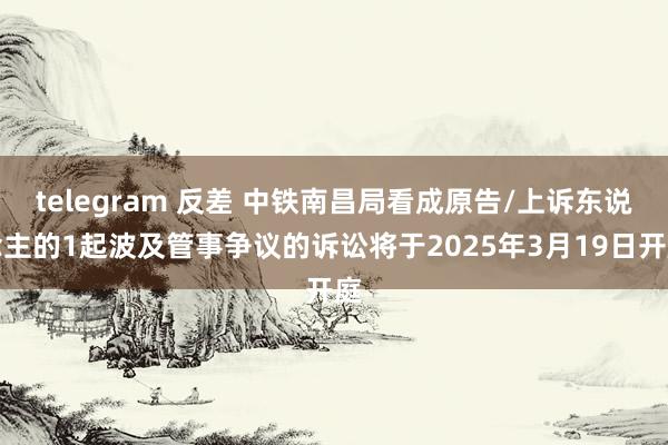 telegram 反差 中铁南昌局看成原告/上诉东说念主的1起波及管事争议的诉讼将于2025年3月19日开庭