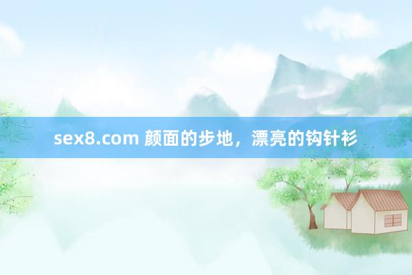 sex8.com 颜面的步地，漂亮的钩针衫
