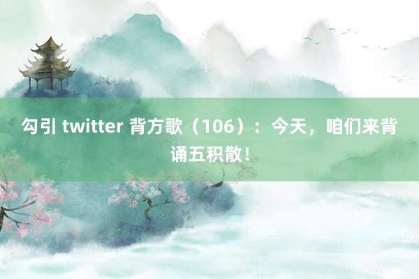 勾引 twitter 背方歌（106）：今天，咱们来背诵五积散！