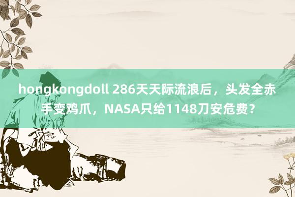 hongkongdoll 286天天际流浪后，头发全赤手变鸡爪，NASA只给1148刀安危费？
