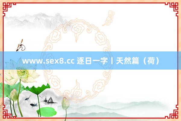 www.sex8.cc 逐日一字丨天然篇（荷）