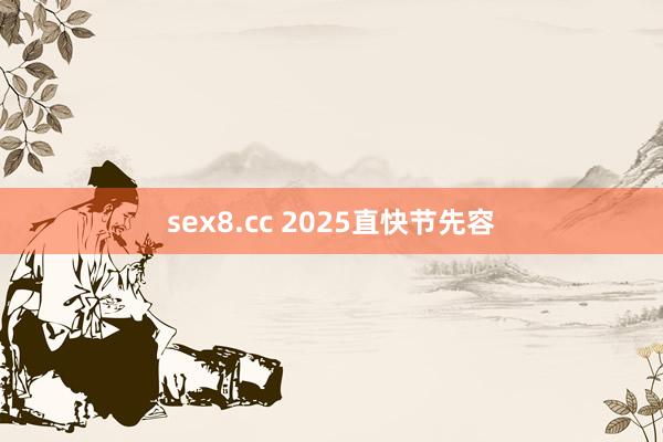 sex8.cc 2025直快节先容