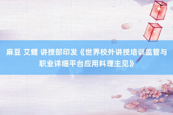 麻豆 艾鲤 讲授部印发《世界校外讲授培训监管与职业详细平台应用料理主见》