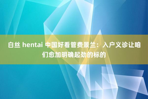 白丝 hentai 中国好看管费景兰:入户义诊让咱们愈加明确起劲的标的