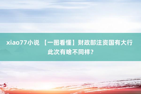 xiao77小说 【一图看懂】财政部注资国有大行 此次有啥不同样？