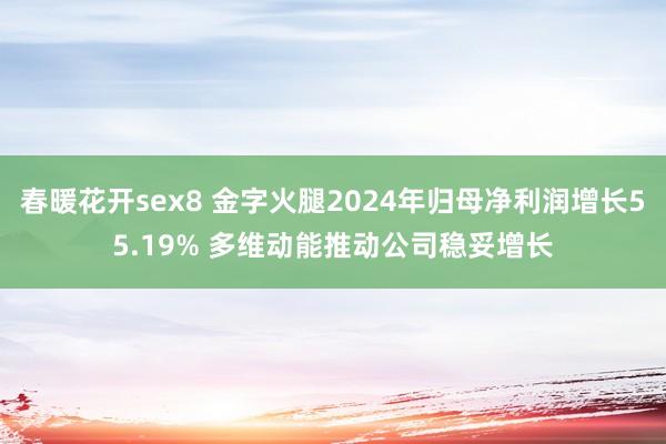 春暖花开sex8 金字火腿2024年归母净利润增长55.19% 多维动能推动公司稳妥增长