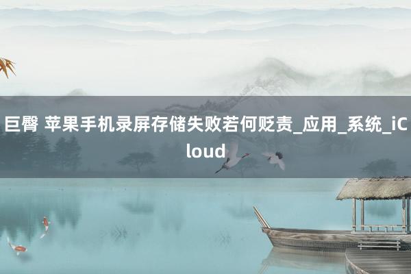 巨臀 苹果手机录屏存储失败若何贬责_应用_系统_iCloud