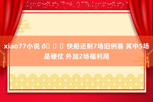 xiao77小说 📝快船还剩7场旧例赛 其中5场是硬仗 外加2场福利局