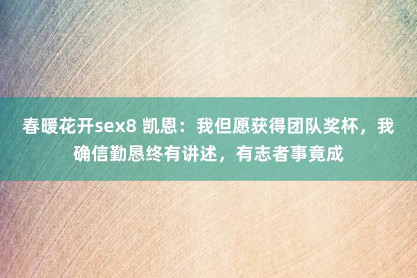春暖花开sex8 凯恩：我但愿获得团队奖杯，我确信勤恳终有讲述，有志者事竟成