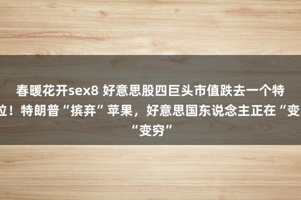 春暖花开sex8 好意思股四巨头市值跌去一个特斯拉！特朗普“摈弃”苹果，好意思国东说念主正在“变穷”