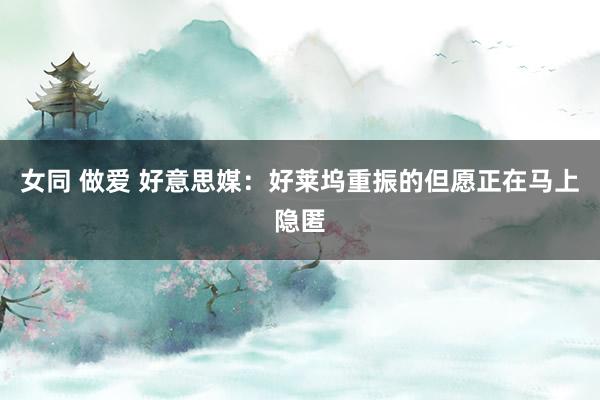 女同 做爱 好意思媒：好莱坞重振的但愿正在马上隐匿