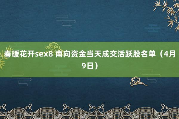 春暖花开sex8 南向资金当天成交活跃股名单（4月9日）