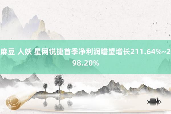 麻豆 人妖 星网锐捷首季净利润瞻望增长211.64%~298.20%