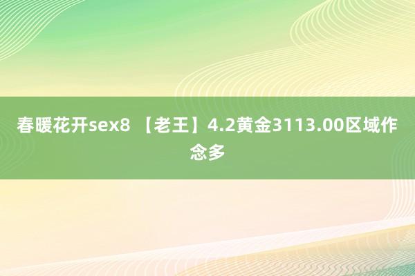春暖花开sex8 【老王】4.2黄金3113.00区域作念多