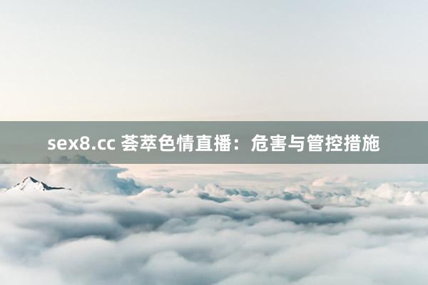 sex8.cc 荟萃色情直播：危害与管控措施