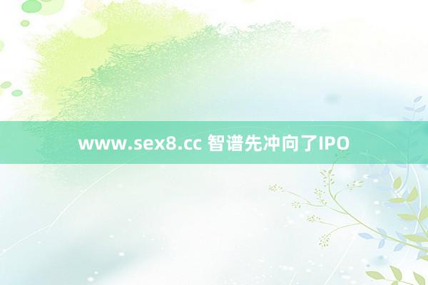 www.sex8.cc 智谱先冲向了IPO