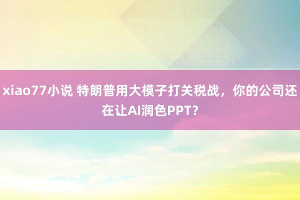 xiao77小说 特朗普用大模子打关税战，你的公司还在让AI润色PPT？
