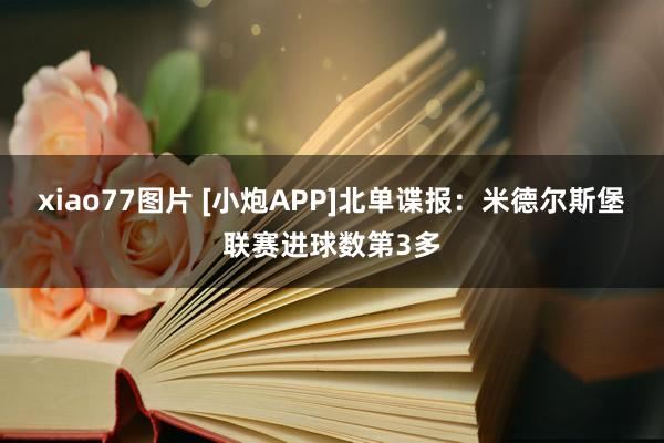 xiao77图片 [小炮APP]北单谍报：米德尔斯堡联赛进球数第3多