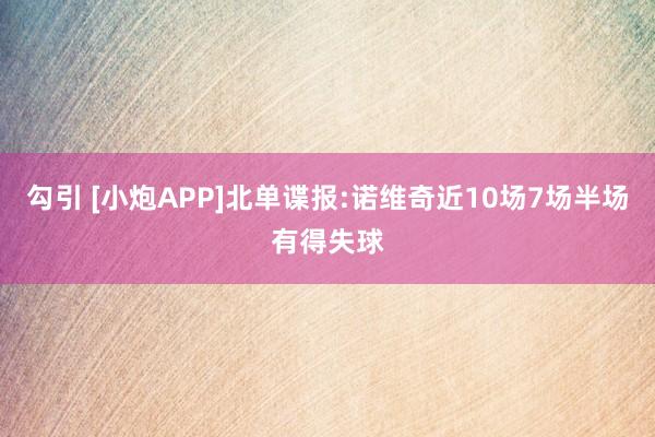 勾引 [小炮APP]北单谍报:诺维奇近10场7场半场有得失球