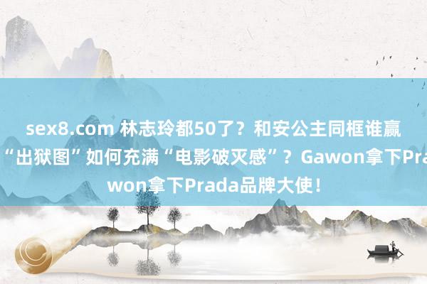 sex8.com 林志玲都50了？和安公主同框谁赢了？广末凉子“出狱图”如何充满“电影破灭感”？Gawon拿下Prada品牌大使！