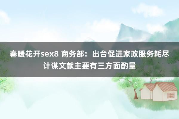 春暖花开sex8 商务部：出台促进家政服务耗尽计谋文献主要有三方面酌量