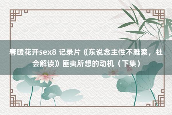 春暖花开sex8 记录片《东说念主性不雅察，社会解读》匪夷所想的动机（下集）