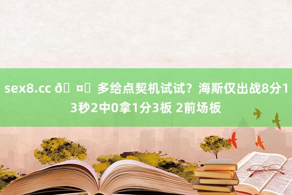 sex8.cc 🤔多给点契机试试？海斯仅出战8分13秒2中0拿1分3板 2前场板
