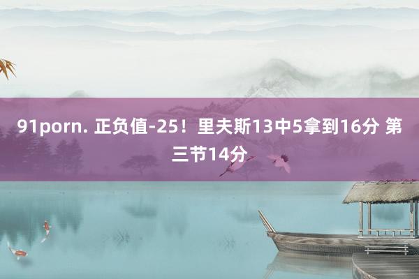 91porn. 正负值-25！里夫斯13中5拿到16分 第三节14分