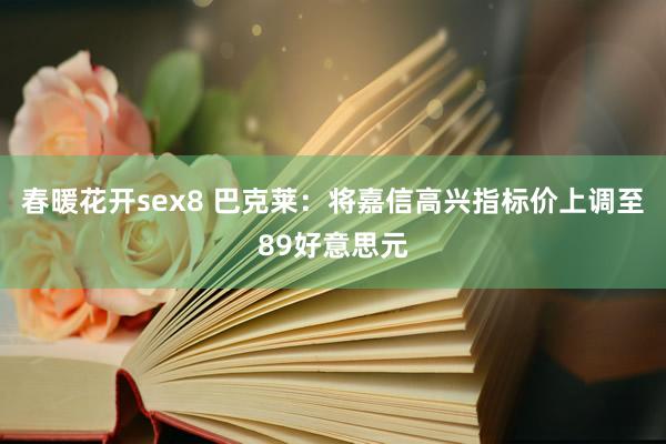春暖花开sex8 巴克莱：将嘉信高兴指标价上调至89好意思元