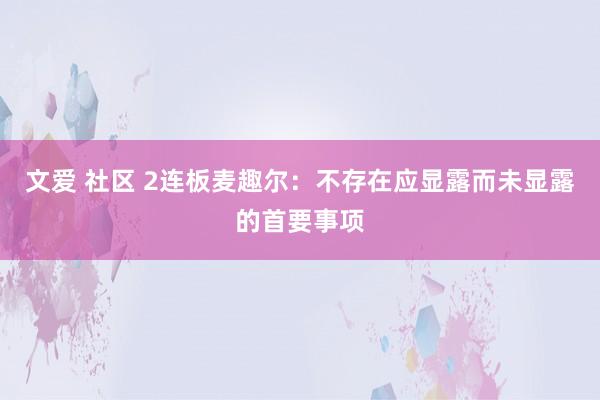 文爱 社区 2连板麦趣尔：不存在应显露而未显露的首要事项