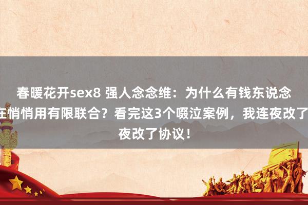 春暖花开sex8 强人念念维：为什么有钱东说念主皆在悄悄用有限联合？看完这3个啜泣案例，我连夜改了协议！