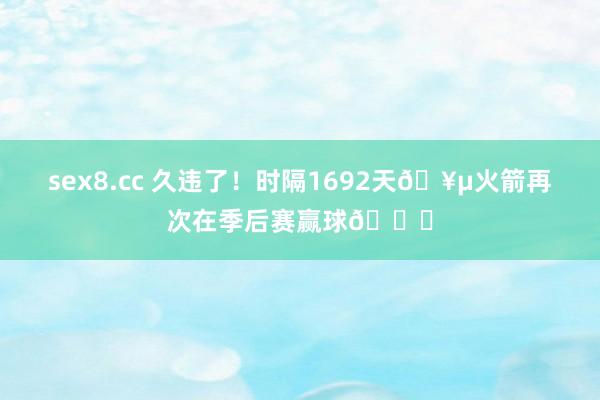 sex8.cc 久违了！时隔1692天🥵火箭再次在季后赛赢球🚀