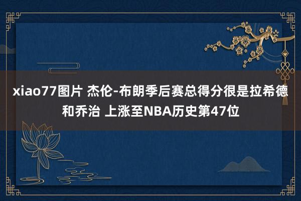 xiao77图片 杰伦-布朗季后赛总得分很是拉希德和乔治 上涨至NBA历史第47位