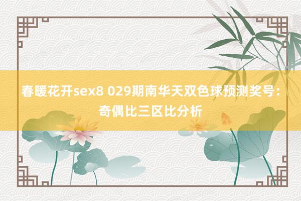 春暖花开sex8 029期南华天双色球预测奖号：奇偶比三区比分析