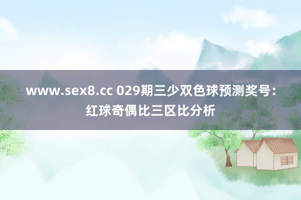 www.sex8.cc 029期三少双色球预测奖号：红球奇偶比三区比分析