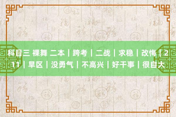 科目三 裸舞 二本｜跨考｜二战｜求稳｜改悔｜211｜旱区｜没勇气｜不高兴｜好干事｜很自大